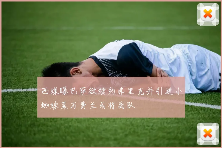 西媒曝巴萨欲续约弗里克并引进小蜘蛛莱万费兰或将离队