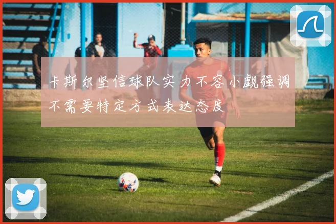 卡斯尔坚信球队实力不容小觑强调不需要特定方式表达态度
