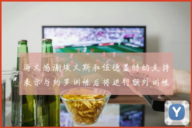 海文感谢埃文斯和伍德盖特的支持表示与约罗训练后将进行额外训练