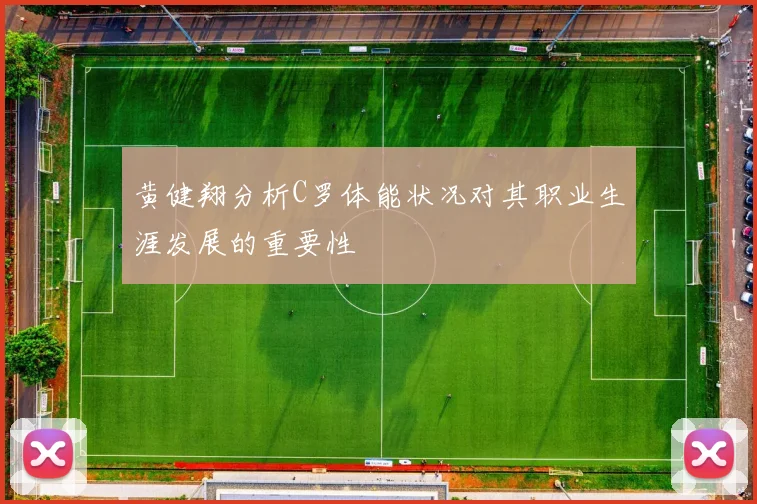 黄健翔分析C罗体能状况对其职业生涯发展的重要性