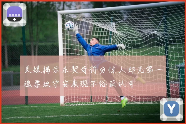 美媒揭示东契奇得分惊人却无第一选票坎宁安表现不俗获认可