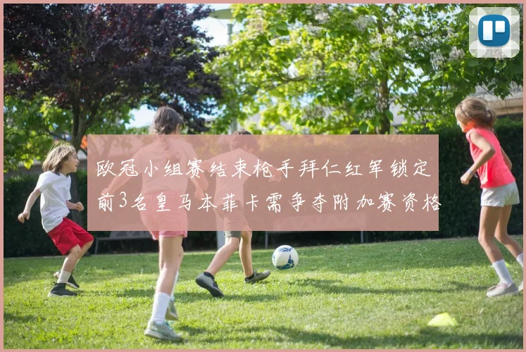 欧冠小组赛结束枪手拜仁红军锁定前3名皇马本菲卡需争夺附加赛资格