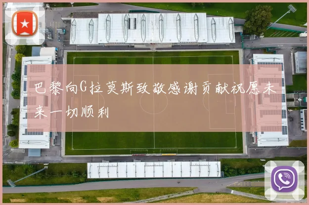 巴黎向G拉莫斯致敬感谢贡献祝愿未来一切顺利