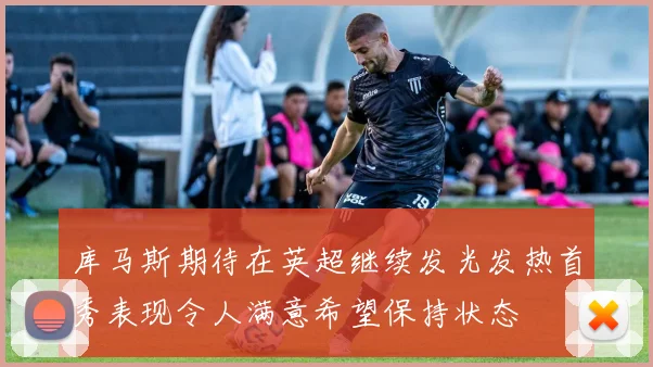 库马斯期待在英超继续发光发热首秀表现令人满意希望保持状态