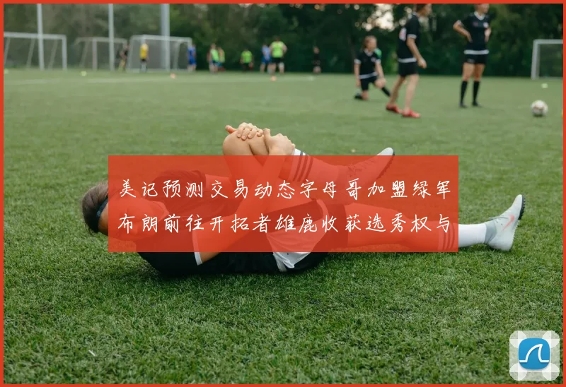 美记预测交易动态字母哥加盟绿军布朗前往开拓者雄鹿收获选秀权与年轻球员