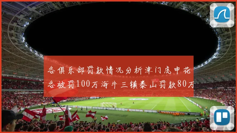 各俱乐部罚款情况分析津门虎申花各被罚100万海牛三镇泰山罚款80万